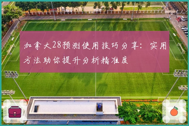 加拿大28预测使用技巧分享：实用方法助你提升分析精准度