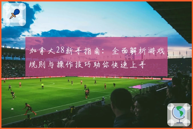 加拿大28新手指南：全面解析游戏规则与操作技巧助你快速上手