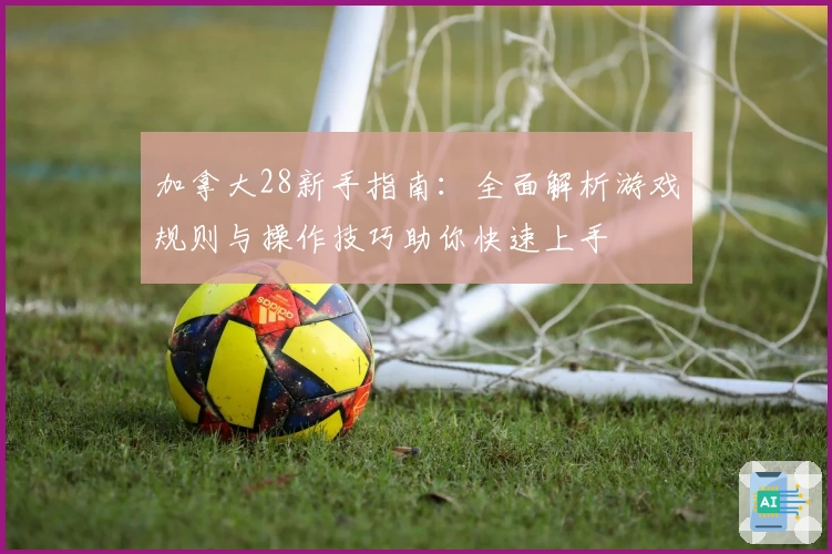 加拿大28新手指南：全面解析游戏规则与操作技巧助你快速上手