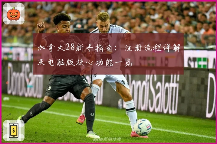 加拿大28新手指南：注册流程详解及电脑版核心功能一览