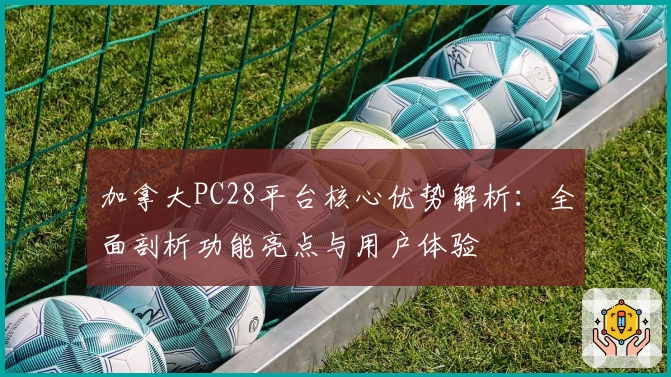 加拿大PC28平台核心优势解析：全面剖析功能亮点与用户体验
