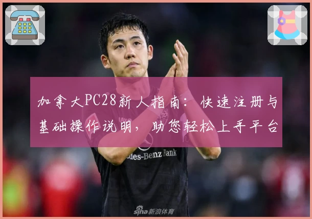 加拿大PC28新人指南：快速注册与基础操作说明，助您轻松上手平台使用体验