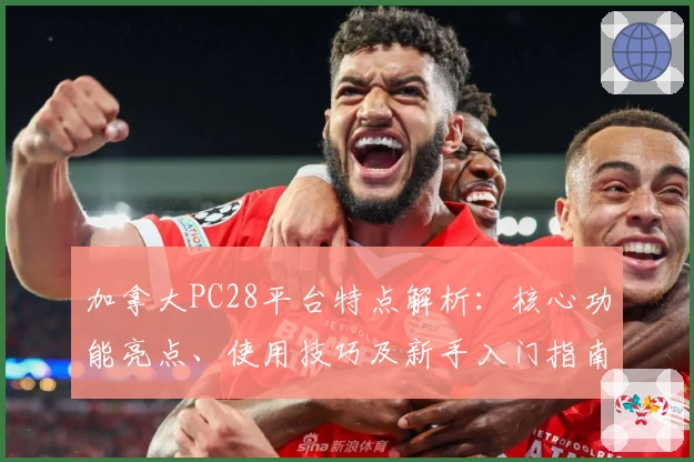 加拿大PC28平台特点解析：核心功能亮点、使用技巧及新手入门指南展示