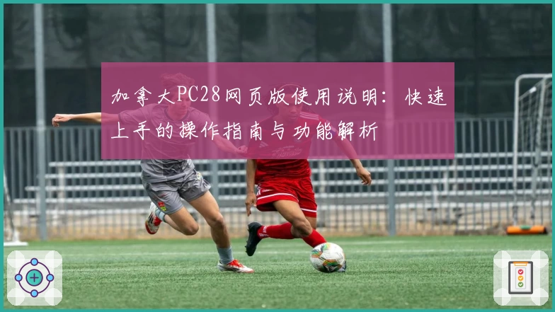 加拿大PC28网页版使用说明：快速上手的操作指南与功能解析