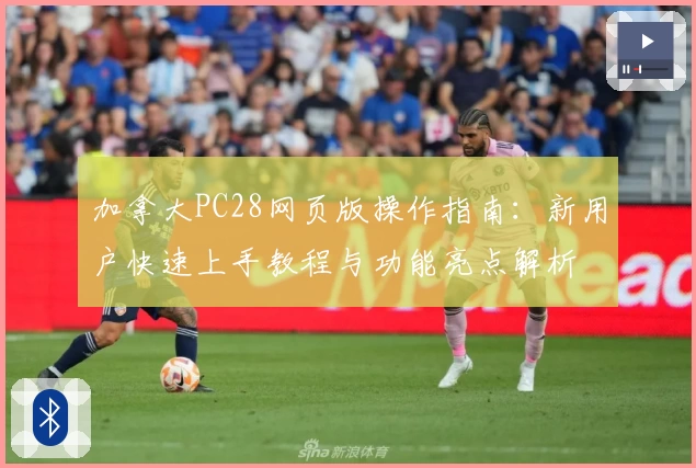 加拿大PC28网页版操作指南：新用户快速上手教程与功能亮点解析