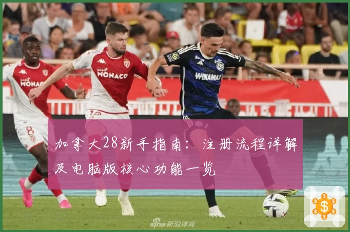 加拿大28新手指南：注册流程详解及电脑版核心功能一览