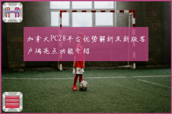 加拿大PC28平台优势解析及新版客户端亮点功能介绍