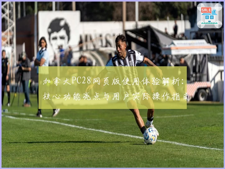 加拿大PC28网页版使用体验解析：核心功能亮点与用户实际操作指南