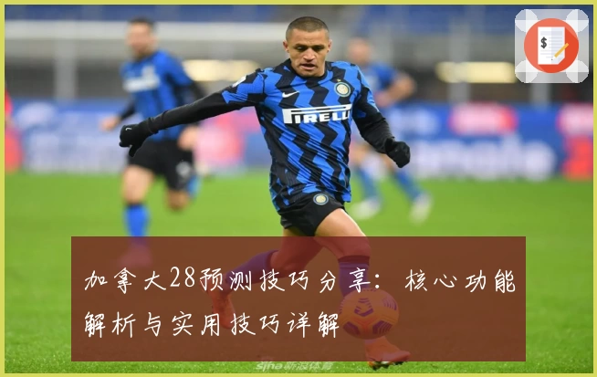 加拿大28预测技巧分享:核心功能解析与实用技巧详解